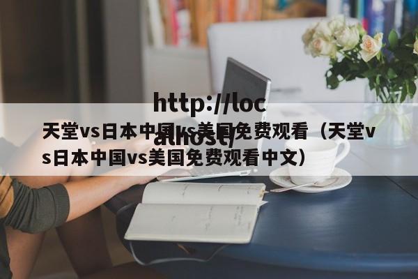 天堂vs日本中国vs美国免费观看（天堂vs日本中国vs美国免费观看中文）