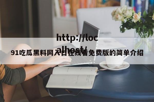 91吃瓜黑料网入口在线看免费版的简单介绍